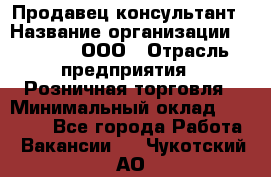 Продавец-консультант › Название организации ­ O’stin, ООО › Отрасль предприятия ­ Розничная торговля › Минимальный оклад ­ 18 000 - Все города Работа » Вакансии   . Чукотский АО